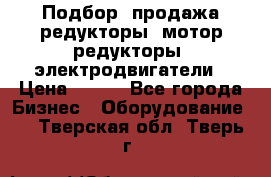 Подбор, продажа редукторы, мотор-редукторы, электродвигатели › Цена ­ 123 - Все города Бизнес » Оборудование   . Тверская обл.,Тверь г.